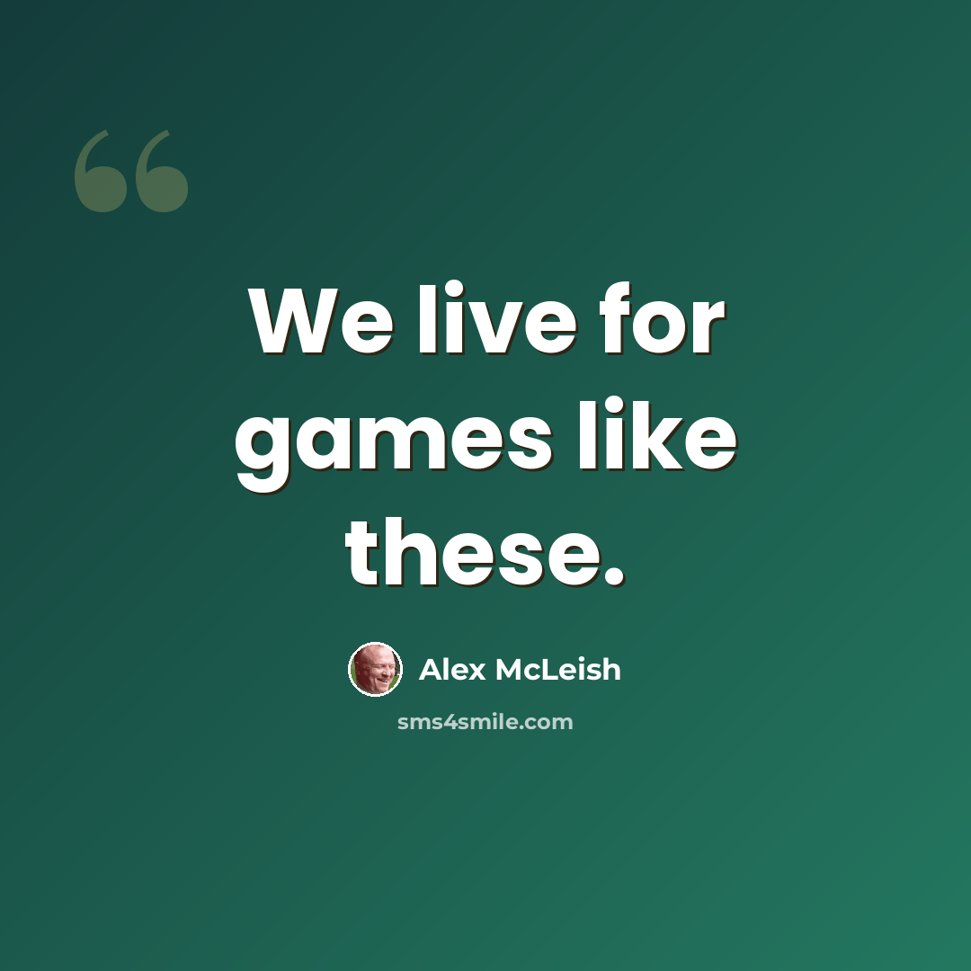 “We live for games like these.” quote by Alex McLeish