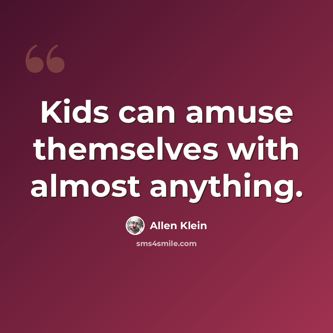 “Kids can amuse themselves with almost anything.” quote by Allen Klein
