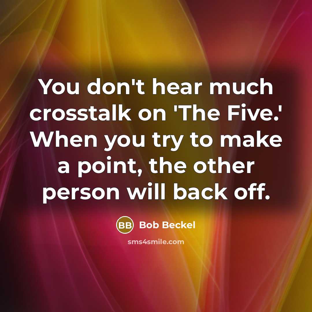 “You don't hear much crosstalk on 'The Five.' When you try to make a point, the other person will back off.” quote by Bob Beckel