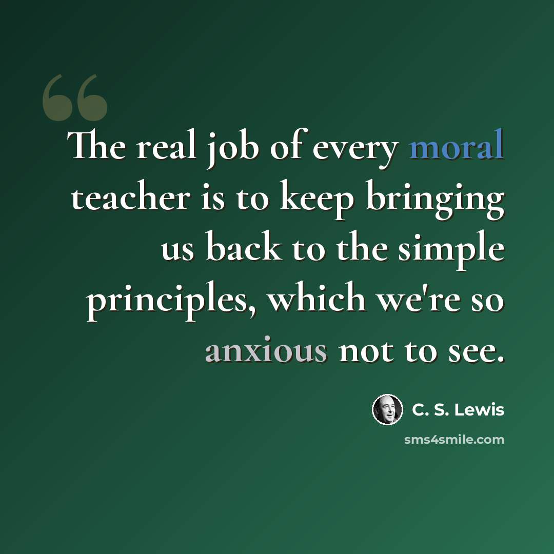“The real job of every moral teacher is to keep bringing us back to the simple principles, which we're so anxious not to see.” quote by C. S. Lewis