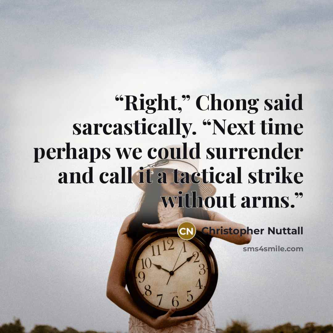 “Right,” Chong said sarcastically. “Next time perhaps we could surrender and call it a tactical strike without arms.” quote by Christopher Nuttall