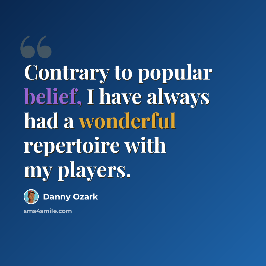 “Contrary to popular belief, I have always had a wonderful repertoire with my players.” quote by Danny Ozark