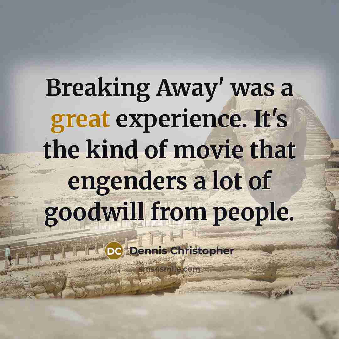 “Breaking Away' was a great experience. It's the kind of movie that engenders a lot of goodwill from people.” quote by Dennis Christopher