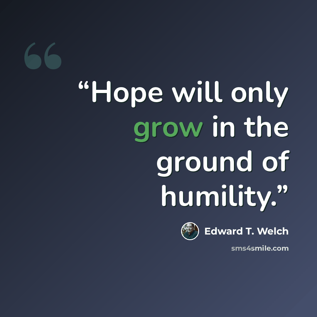 “Hope will only grow in the ground of humility.” quote by Edward T. Welch