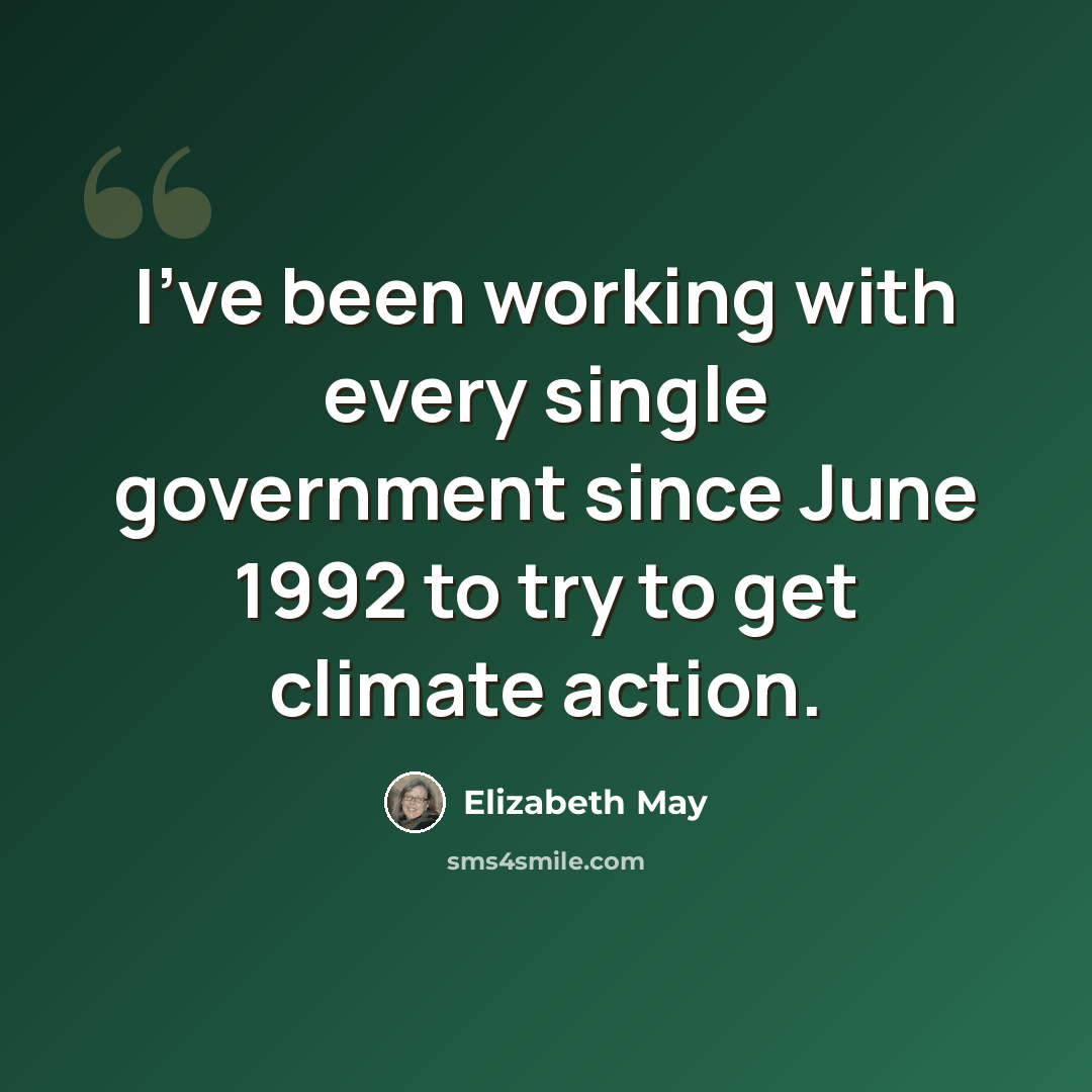 “I've been working with every single government since June 1992 to try to get climate action.” quote by Elizabeth May