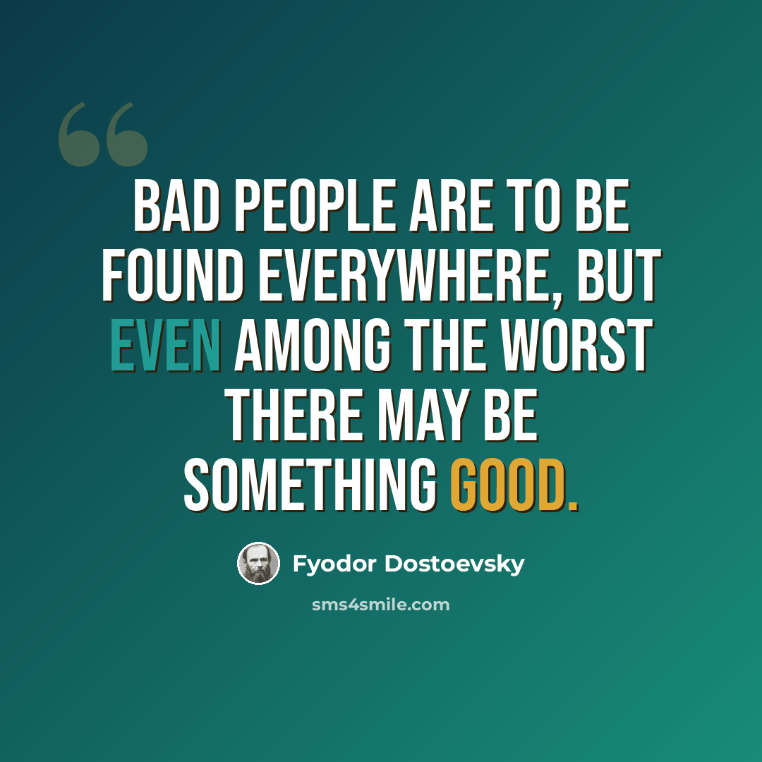 “Bad people are to be found everywhere, but even among the worst there may be something good.” quote by Fyodor Dostoevsky