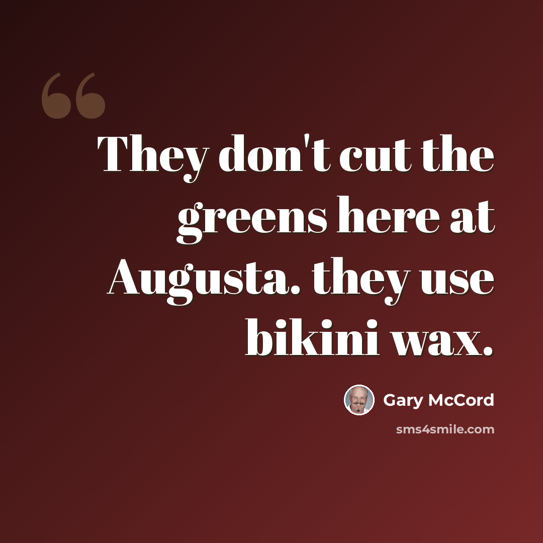 “They don't cut the greens here at Augusta. they use bikini wax.” quote by Gary McCord