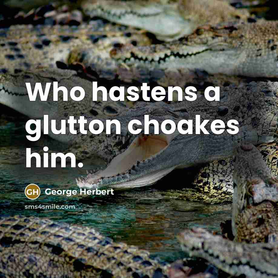 “Who hastens a glutton choakes him.” quote by George Herbert