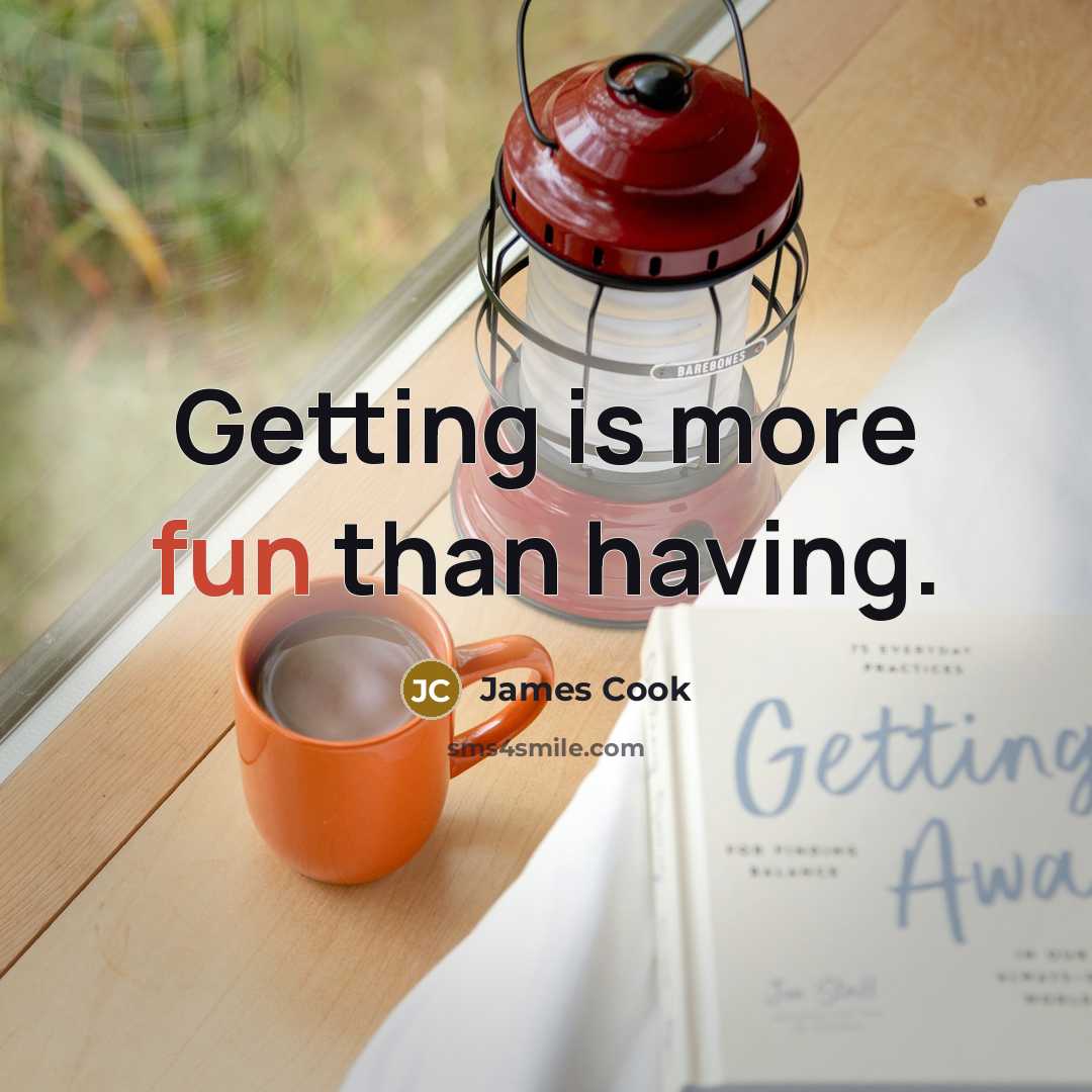 “Getting is more fun than having.” quote by James Cook