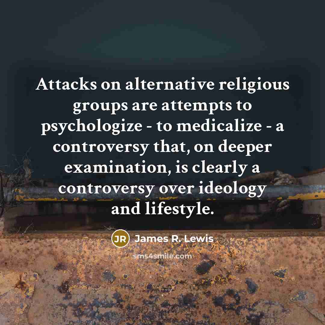 “Attacks on alternative religious groups are attempts to psychologize - to medicalize - a controversy that, on deeper examination, is clearly a controversy over ideology and lifestyle.” quote by James R. Lewis