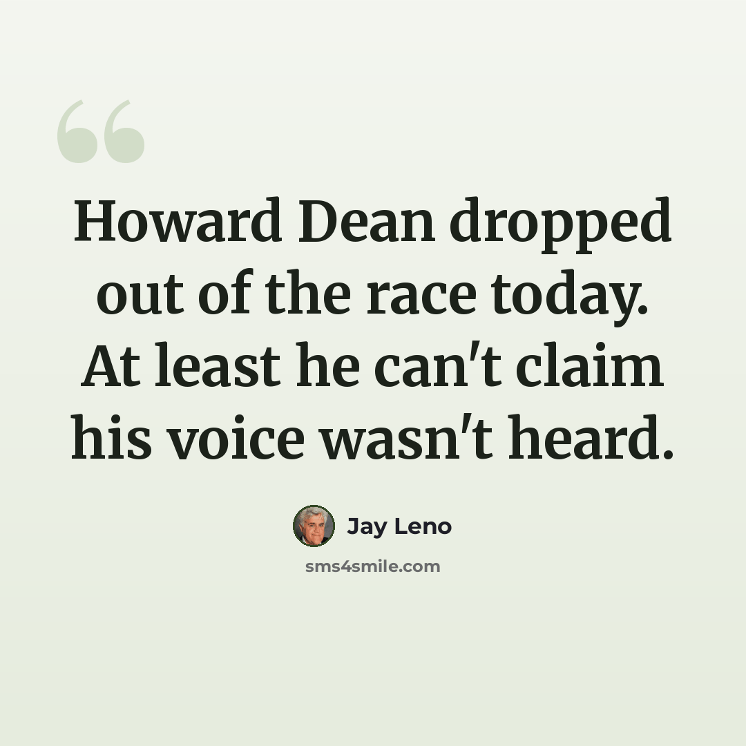 “Howard Dean dropped out of the race today. At least he can't claim his voice wasn't heard.” quote by Jay Leno