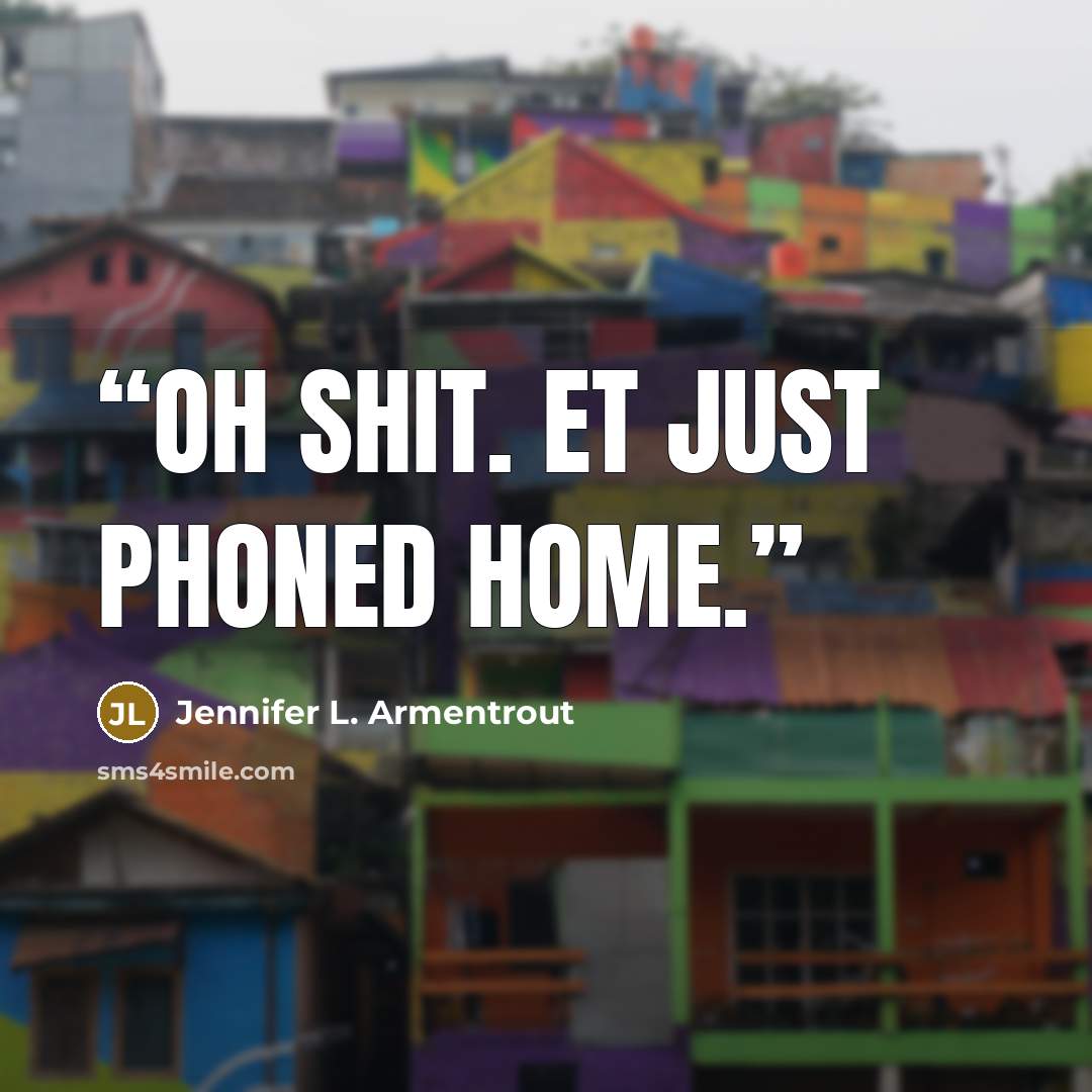 “Oh shit. ET just phoned home.” quote by Jennifer L. Armentrout