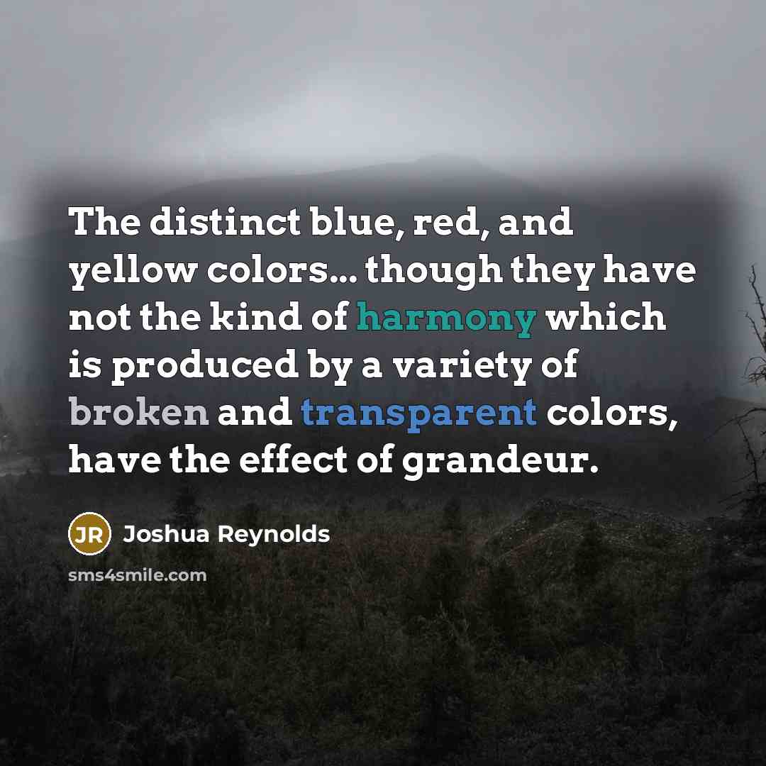 “The distinct blue, red, and yellow colors... though they have not the kind of harmony which is produced by a variety of broken and transparent colors, have the effect of grandeur.” quote by Joshua Reynolds