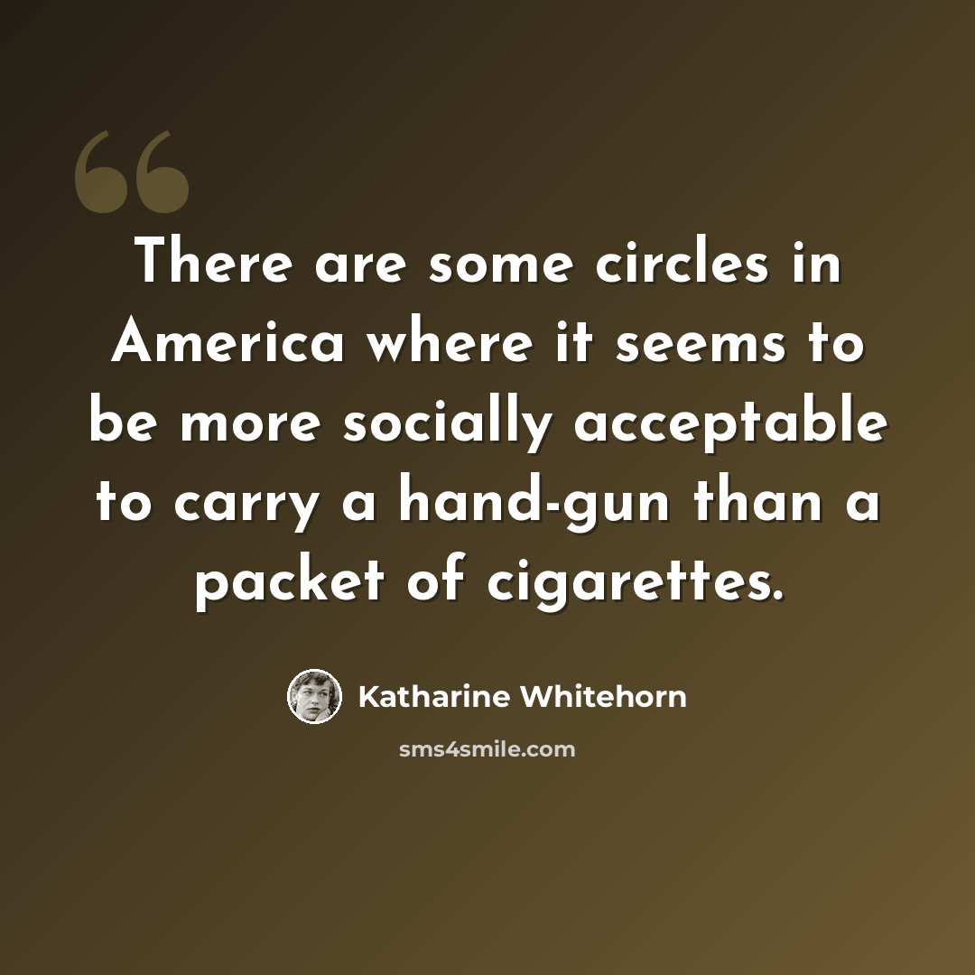 “There are some circles in America where it seems to be more socially acceptable to carry a hand-gun than a packet of cigarettes.” quote by Katharine Whitehorn