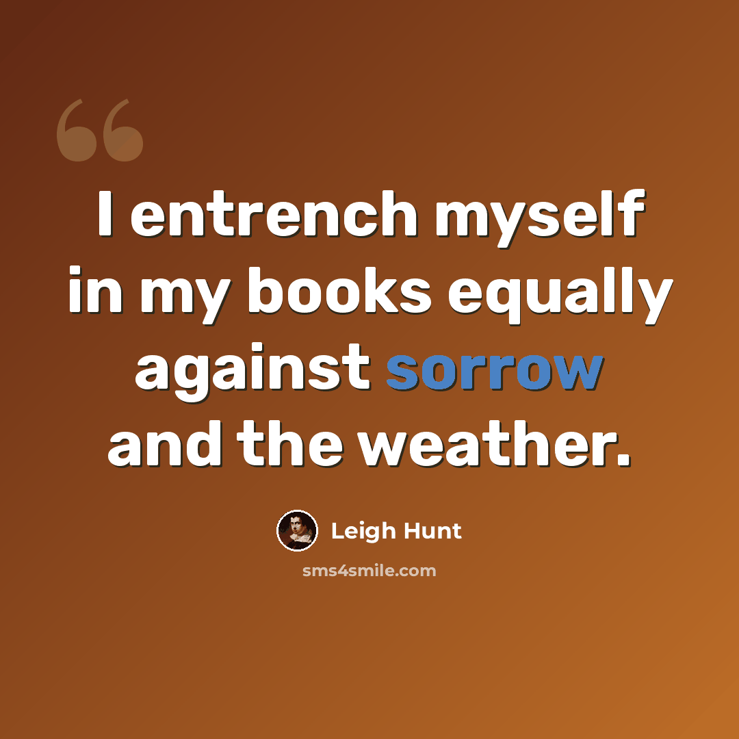 “I entrench myself in my books equally against sorrow and the weather.” quote by Leigh Hunt