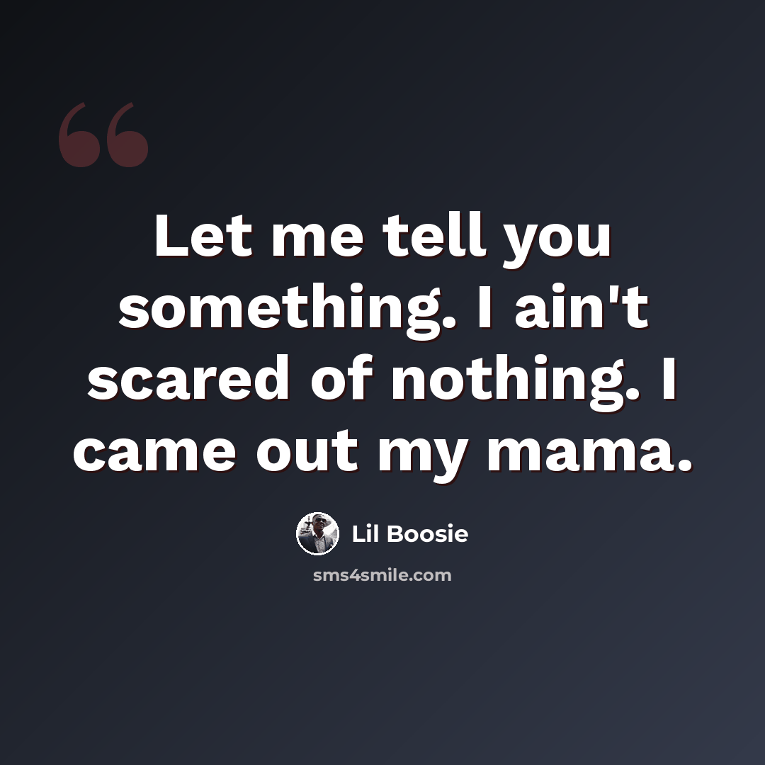 “Let me tell you something. I ain't scared of nothing. I came out my mama.” quote by Lil Boosie
