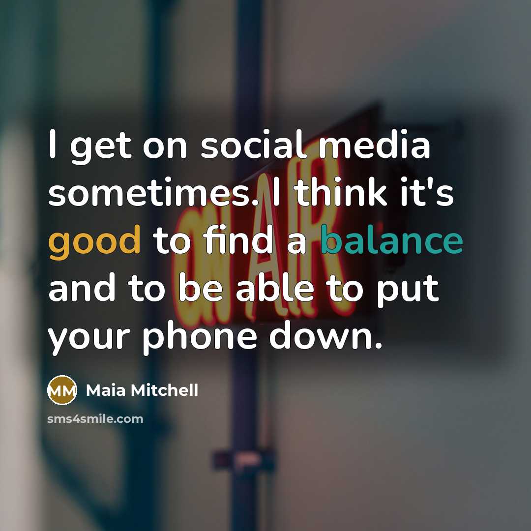 “I get on social media sometimes. I think it's good to find a balance and to be able to put your phone down.” quote by Maia Mitchell