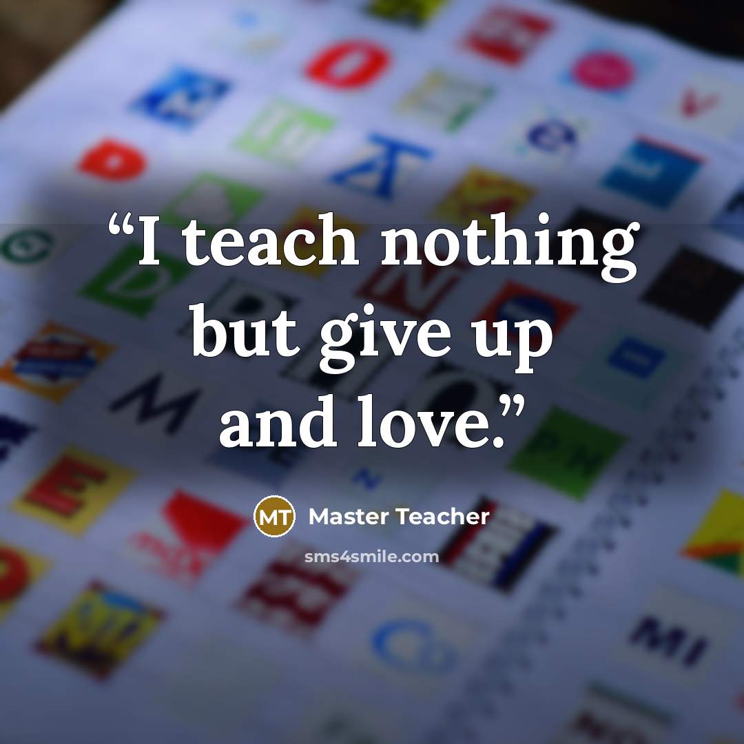 “I teach nothing but give up and love.” quote by Master Teacher