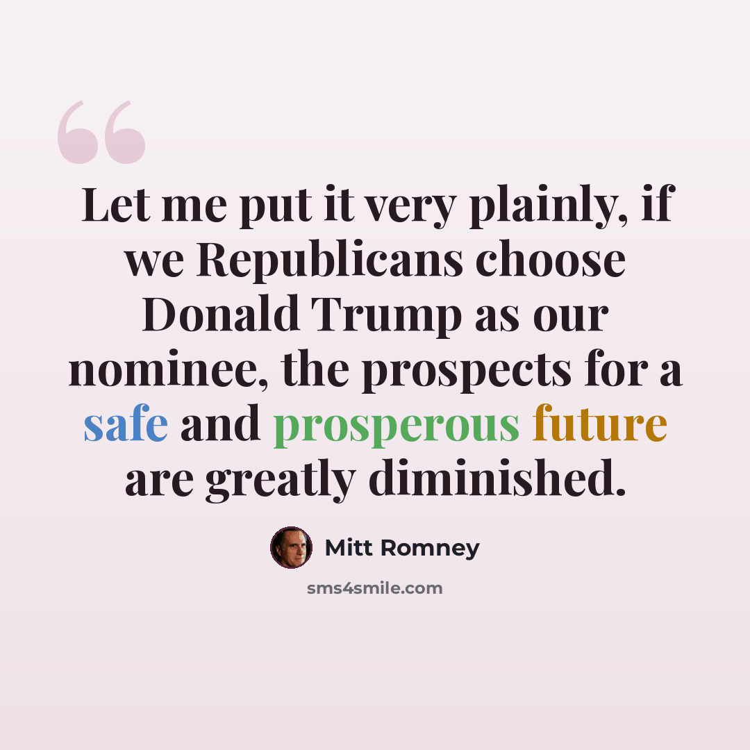 “Let me put it very plainly, if we Republicans choose Donald Trump as our nominee, the prospects for a safe and prosperous future are greatly diminished.” quote by Mitt Romney
