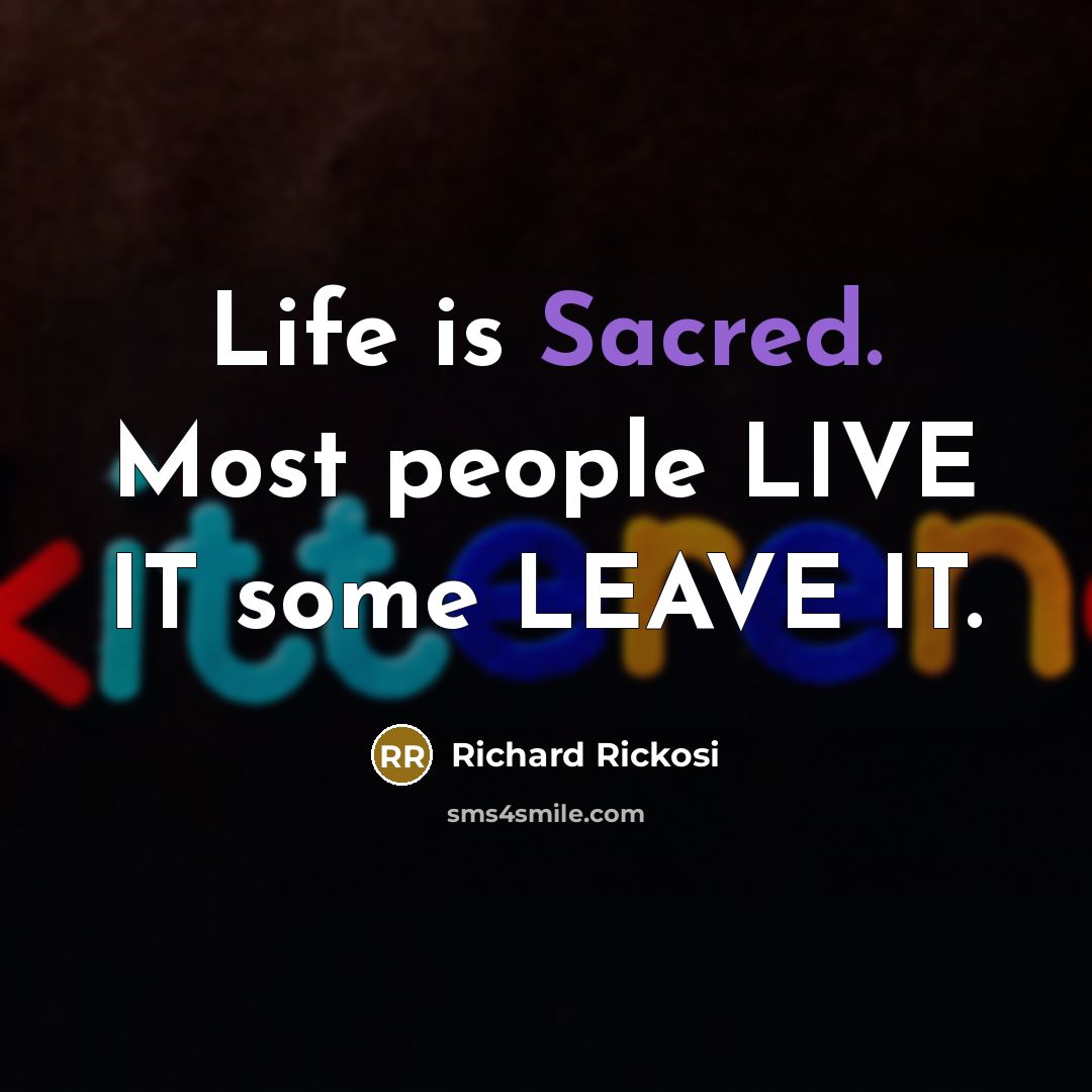 “Life is Sacred. Most people LIVE IT some LEAVE IT.” quote by Richard Rickosi