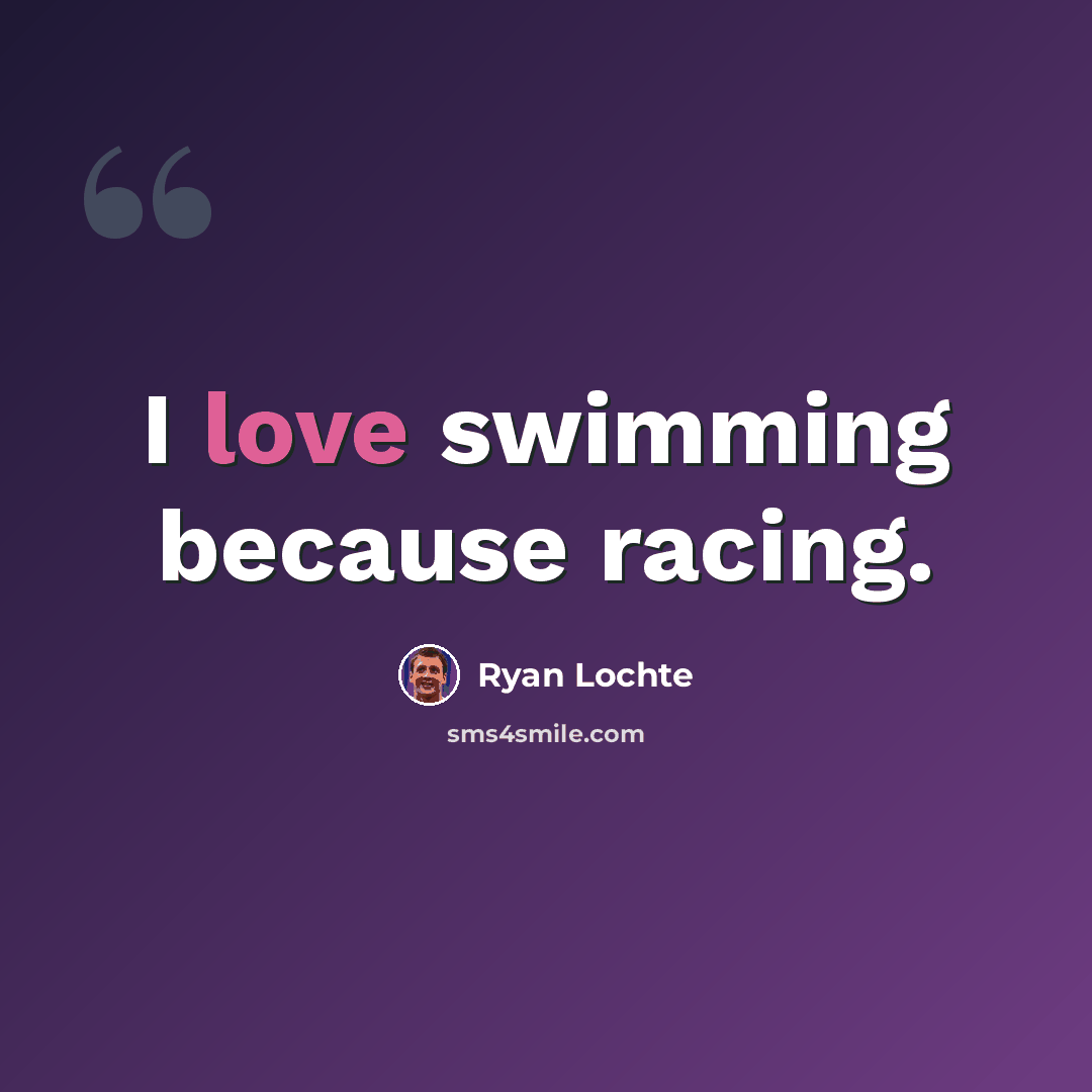 “I love swimming because racing.” quote by Ryan Lochte