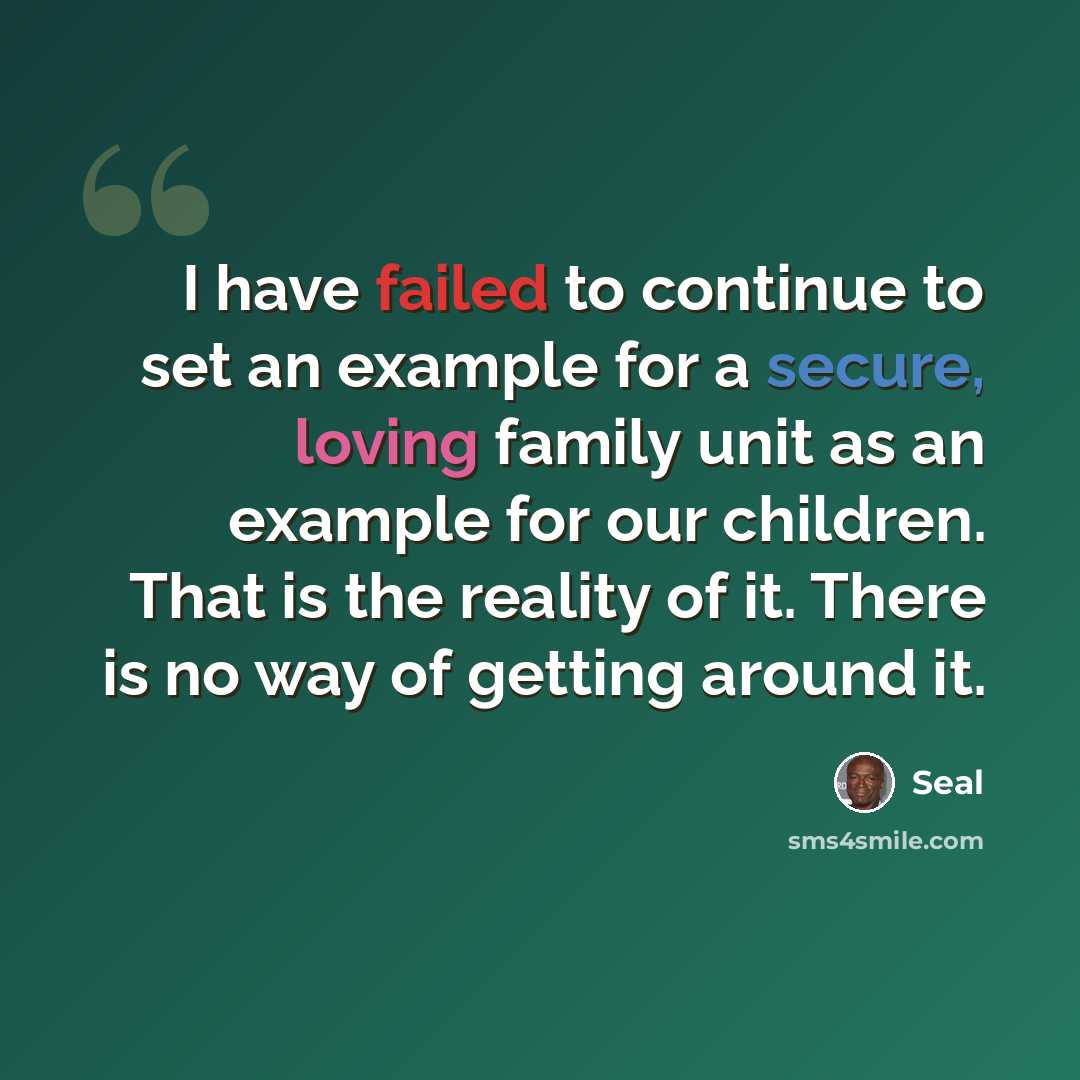“I have failed to continue to set an example for a secure, loving family unit as an example for our children. That is the reality of it. There is no way of getting around it.” quote by Seal