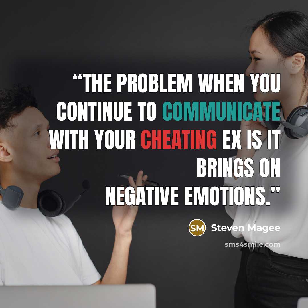 “The problem when you continue to communicate with your cheating ex is it brings on negative emotions.” quote by Steven Magee