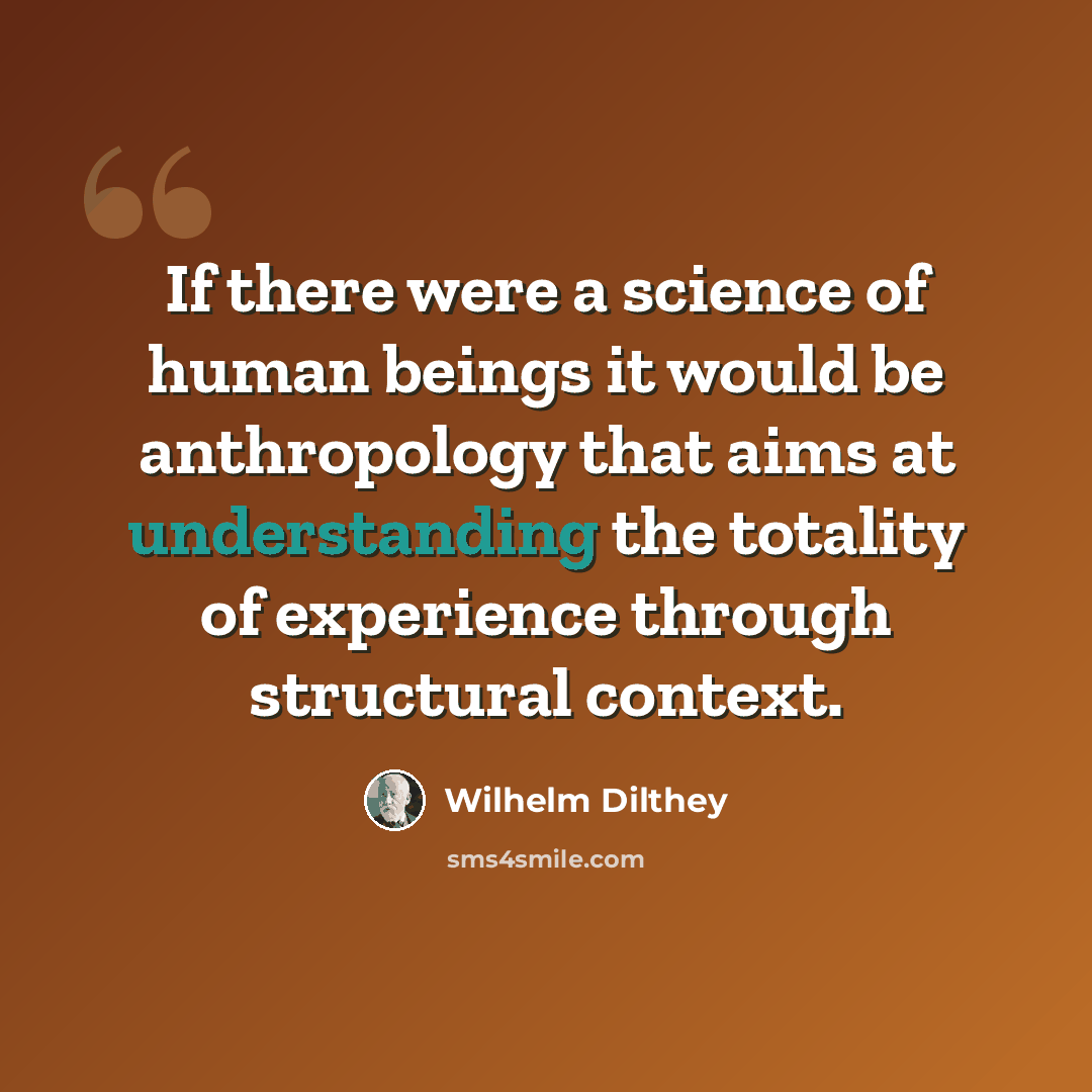 “If there were a science of human beings it would be anthropology that aims at understanding the totality of experience through structural context.” quote by Wilhelm Dilthey
