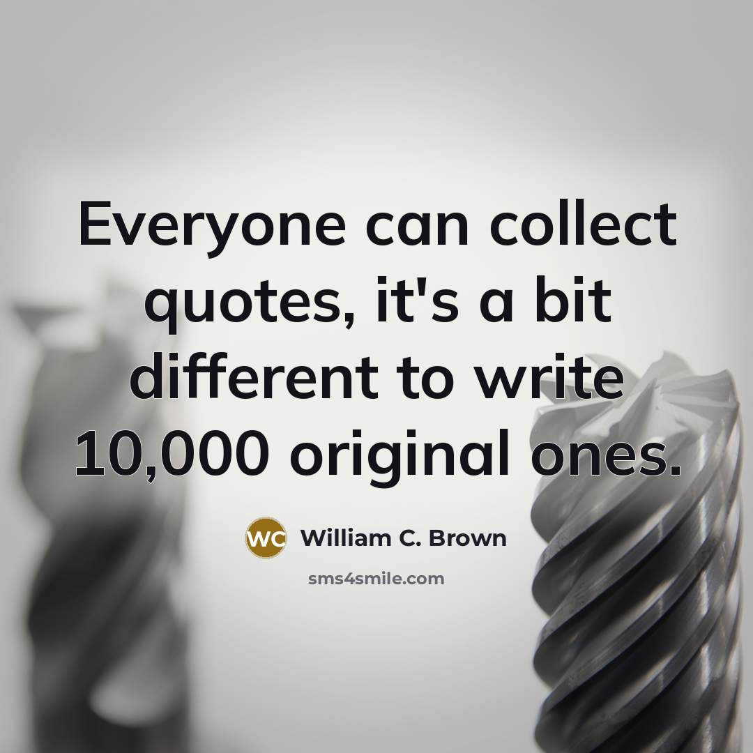 “Everyone can collect quotes, it's a bit different to write 10,000 original ones.” quote by William C. Brown