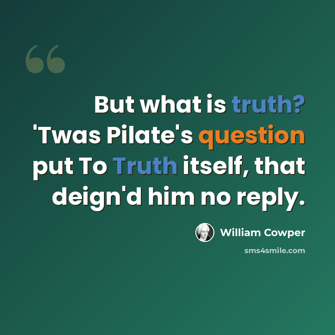 “But what is truth? 'Twas Pilate's question put To Truth itself, that deign'd him no reply.” quote by William Cowper