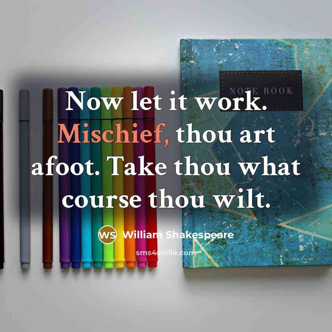 “Now let it work. Mischief, thou art afoot. Take thou what course thou wilt.” quote by William Shakespeare