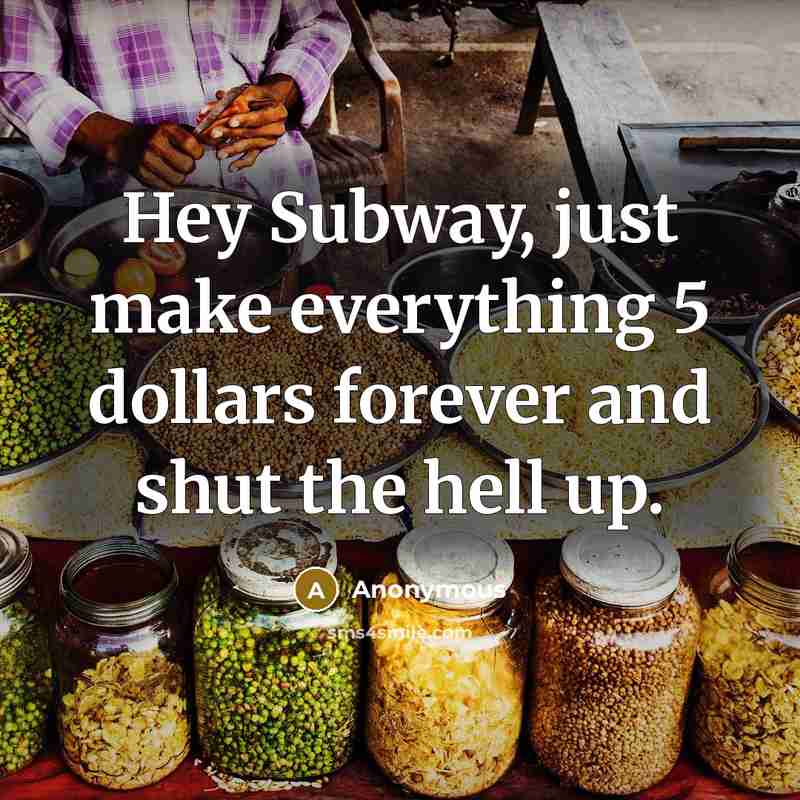 “Hey Subway, just make everything 5 dollars forever and shut the hell up.” quote by Anonymous