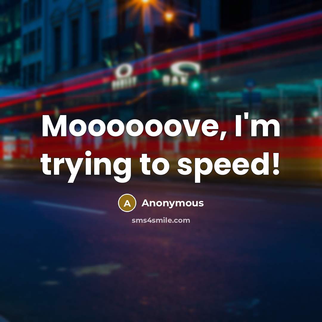“Moooooove, I'm trying to speed!” quote by Anonymous