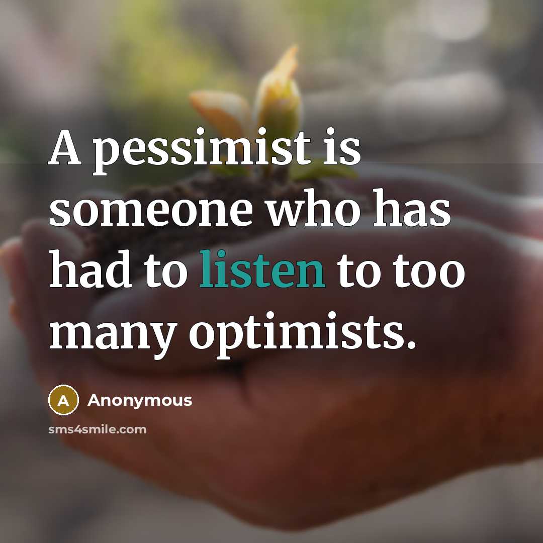 “A pessimist is someone who has had to listen to too many optimists.” quote by Anonymous