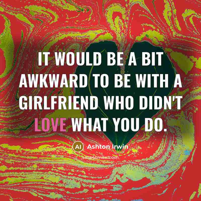 “It would be a bit awkward to be with a girlfriend who didn't love what you do.” quote by Ashton Irwin