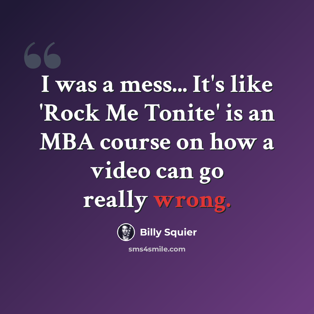 “I was a mess... It's like 'Rock Me Tonite' is an MBA course on how a video can go really wrong.” quote by Billy Squier