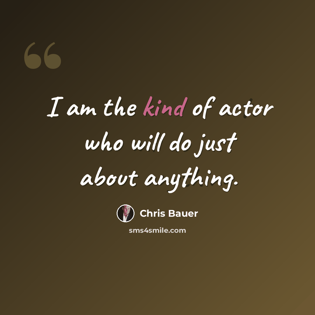 “I am the kind of actor who will do just about anything.” quote by Chris Bauer
