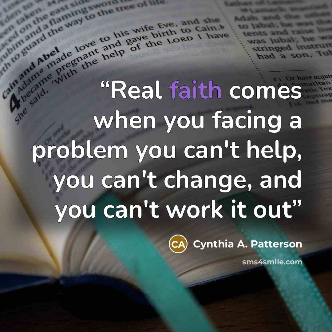 “Real faith comes when you facing a problem you can't help, you can't change, and you can't work it out” quote by Cynthia A. Patterson