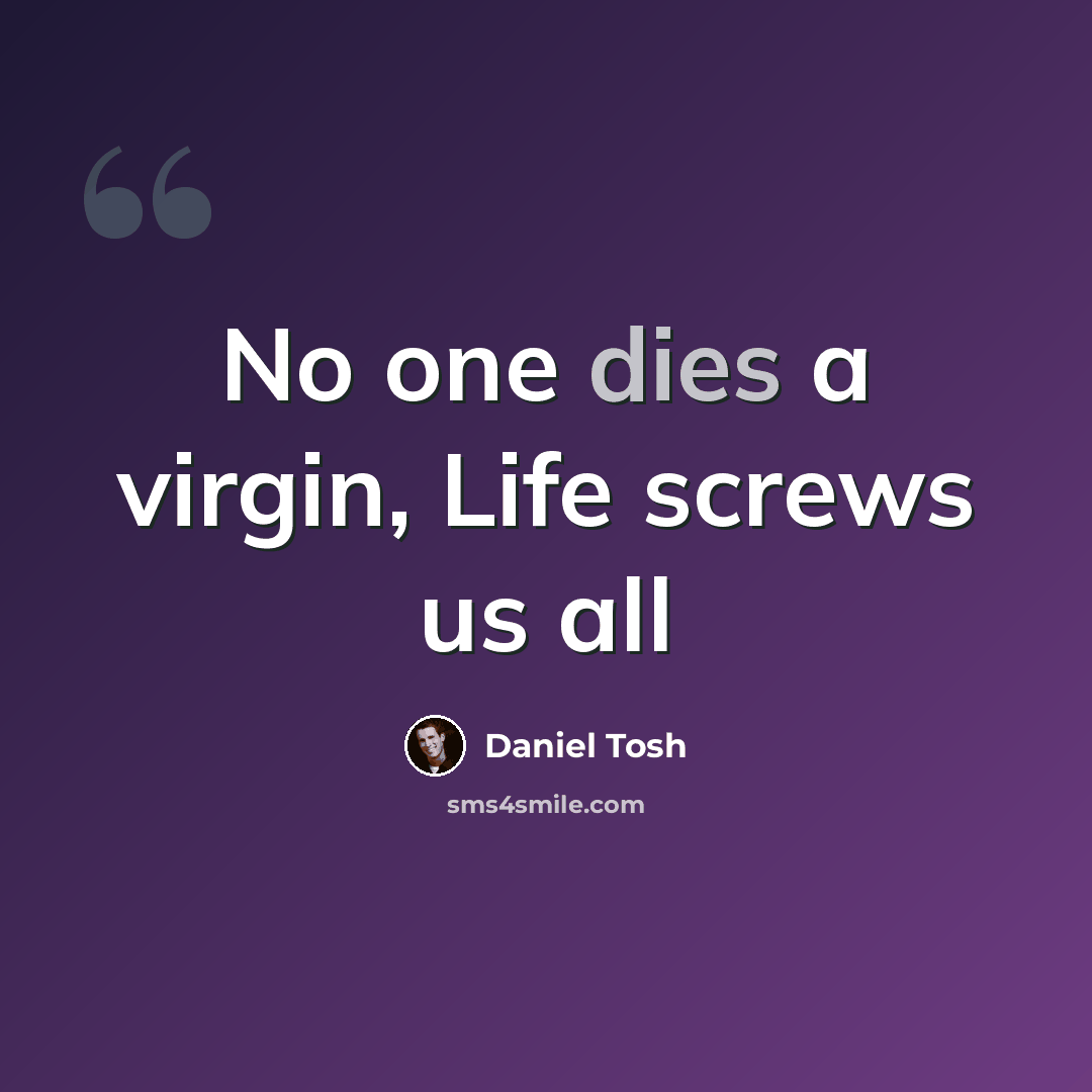“No one dies a virgin, Life screws us all” quote by Daniel Tosh