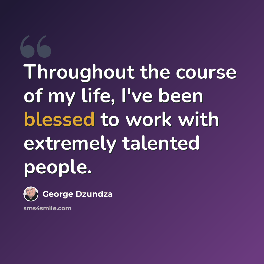 “Throughout the course of my life, I've been blessed to work with extremely talented people.” quote by George Dzundza