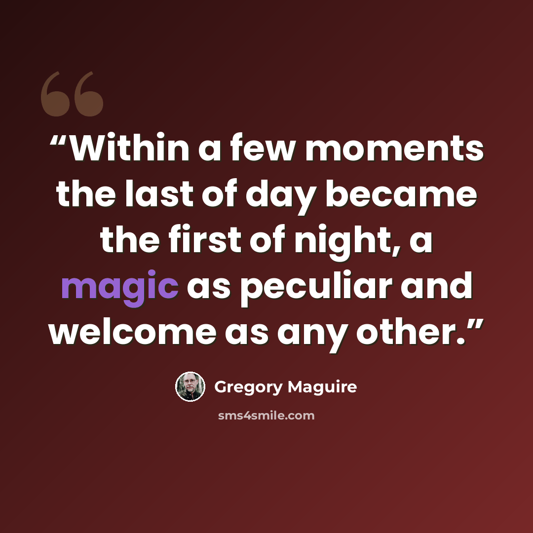 “Within a few moments the last of day became the first of night, a magic as peculiar and welcome as any other.” quote by Gregory Maguire