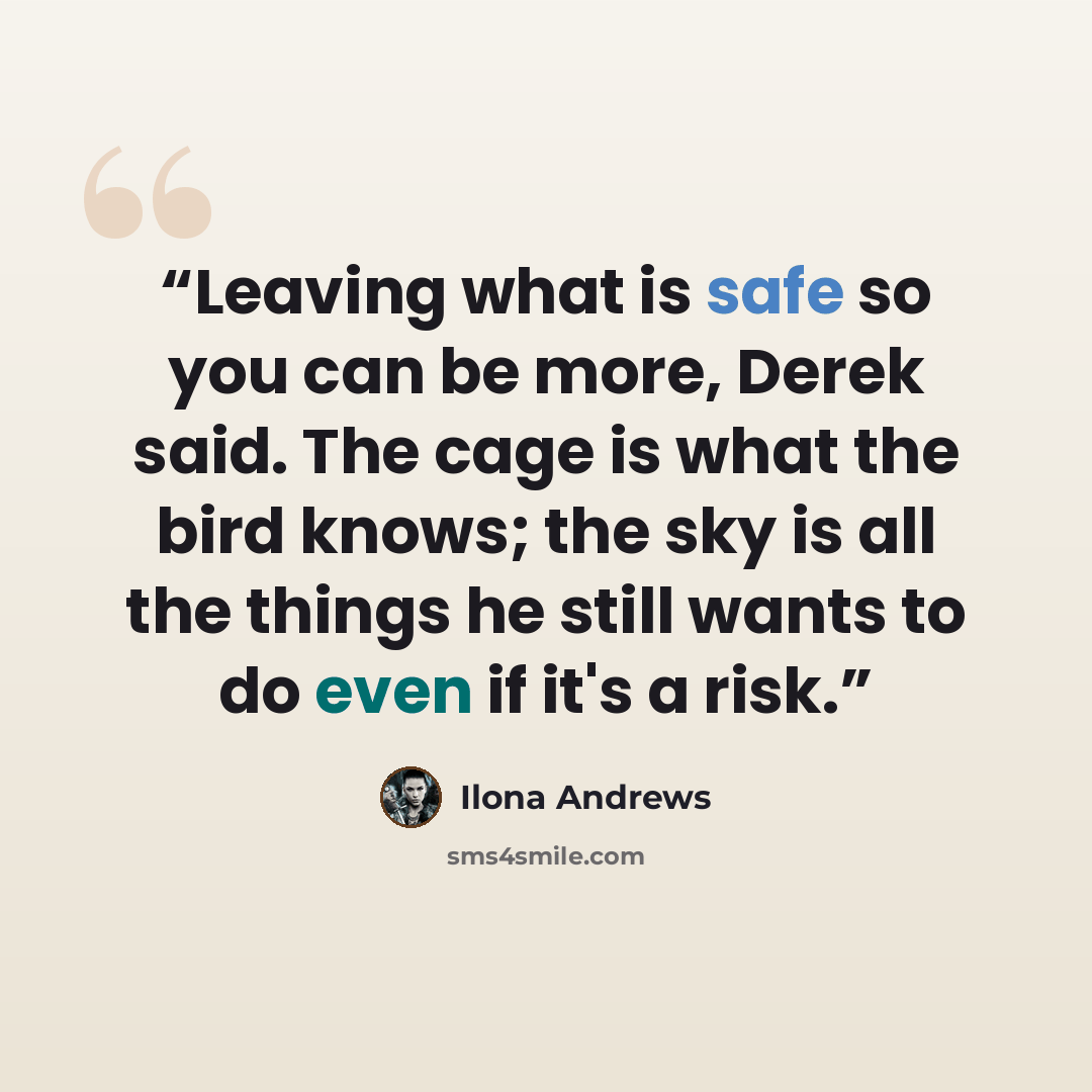 “Leaving what is safe so you can be more, Derek said. The cage is what the bird knows; the sky is all the things he still wants to do even if it's a risk.” quote by Ilona Andrews