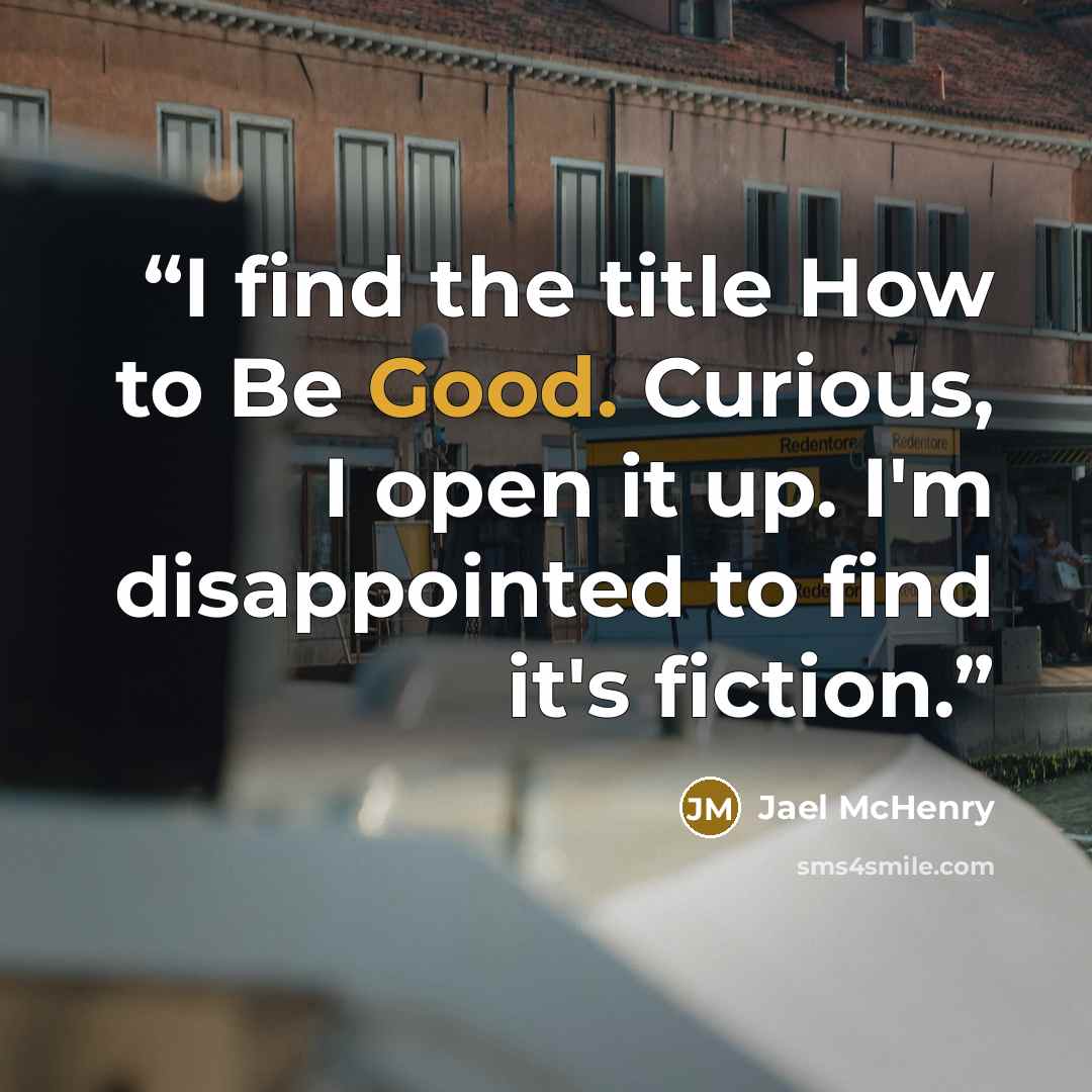 “I find the title How to Be Good. Curious, I open it up. I'm disappointed to find it's fiction.” quote by Jael McHenry