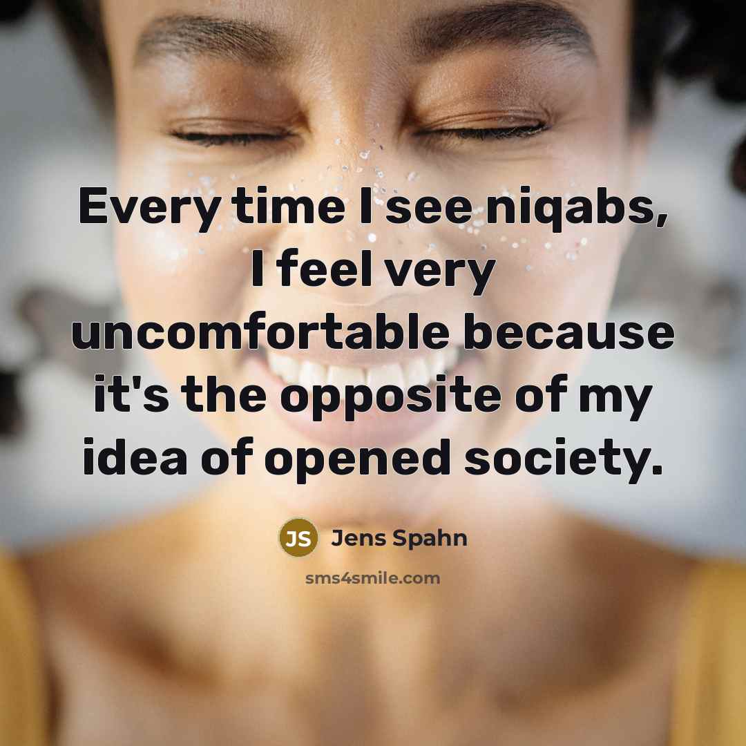 “Every time I see niqabs, I feel very uncomfortable because it's the opposite of my idea of opened society.” quote by Jens Spahn