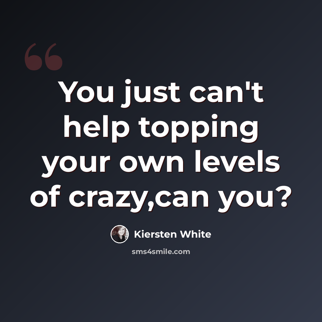 “You just can't help topping your own levels of crazy,can you?” quote by Kiersten White