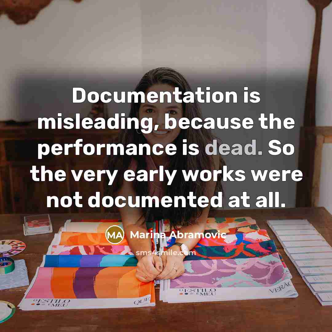 “Documentation is misleading, because the performance is dead. So the very early works were not documented at all.” quote by Marina Abramovic