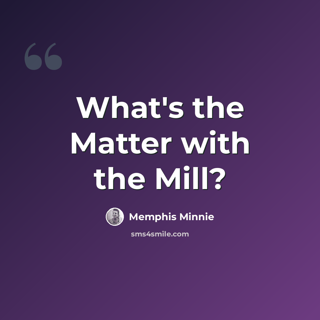 “What's the Matter with the Mill?” quote by Memphis Minnie