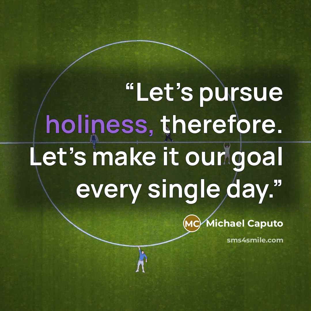 “Let’s pursue holiness, therefore. Let’s make it our goal every single day.” quote by Michael Caputo
