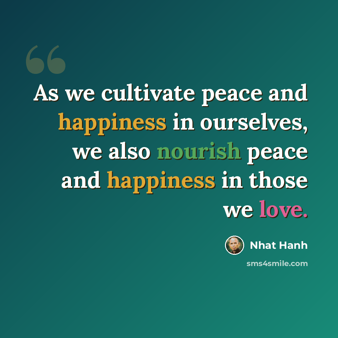“As we cultivate peace and happiness in ourselves, we also nourish peace and happiness in those we love.” quote by Nhat Hanh