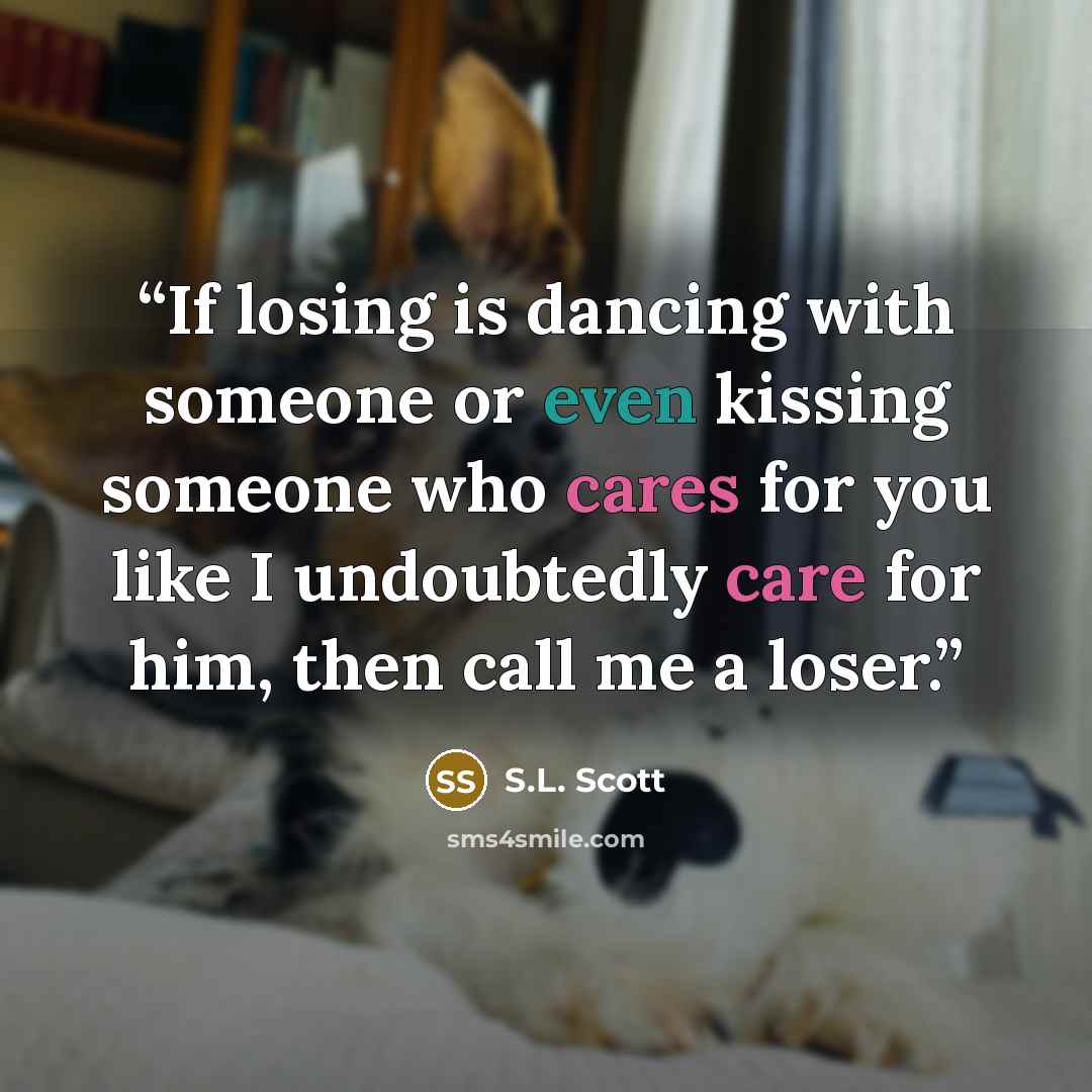 “If losing is dancing with someone or even kissing someone who cares for you like I undoubtedly care for him, then call me a loser.” quote by S.L. Scott